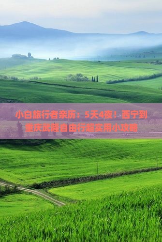 小白旅行者亲历：5天4夜！西宁到重庆武隆自由行超实用小攻略