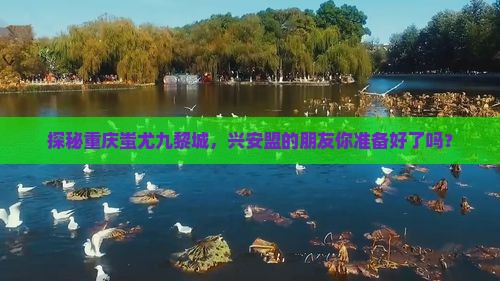 探秘重庆蚩尤九黎城，兴安盟的朋友你准备好了吗？