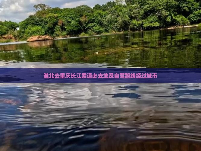 淮北去重庆长江索道必去地及自驾路线经过城市