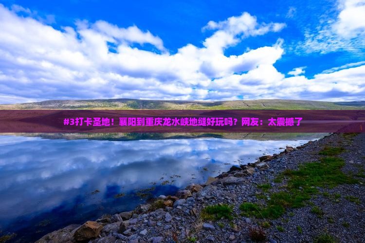 #3打卡圣地！襄阳到重庆龙水峡地缝好玩吗？网友：太震撼了
