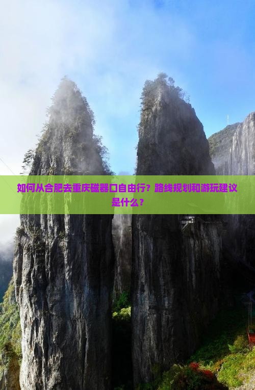如何从合肥去重庆磁器口自由行？路线规划和游玩建议是什么？