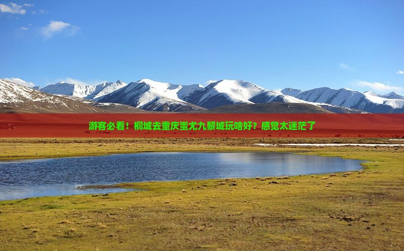 游客必看！桐城去重庆蚩尤九黎城玩啥好？感觉太迷茫了
