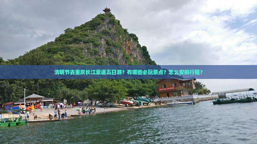 清明节去重庆长江索道五日游？有哪些必玩景点？怎么安排行程？