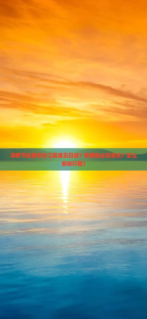 清明节去重庆长江索道五日游？有哪些必玩景点？怎么安排行程？