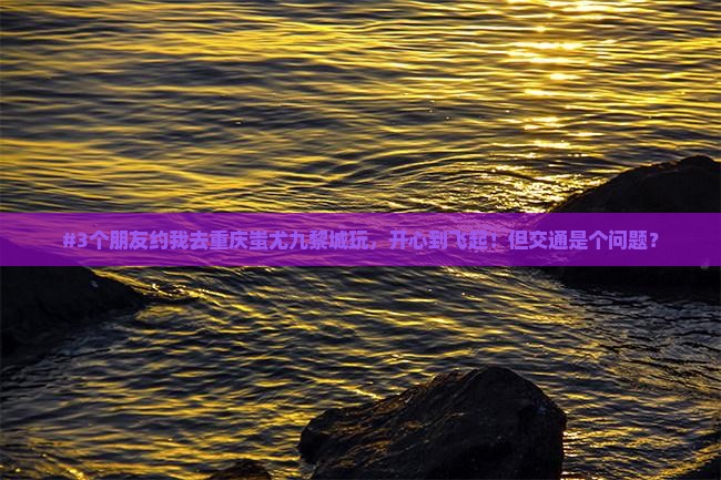 #3个朋友约我去重庆蚩尤九黎城玩，开心到飞起！但交通是个问题？
