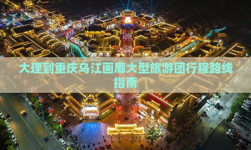 大理到重庆乌江画廊大型旅游团行程路线指南
