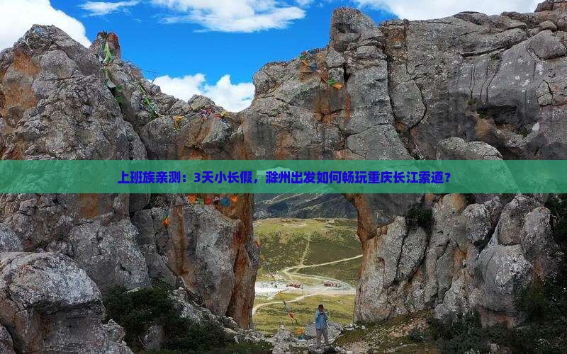 上班族亲测：3天小长假，滁州出发如何畅玩重庆长江索道？
