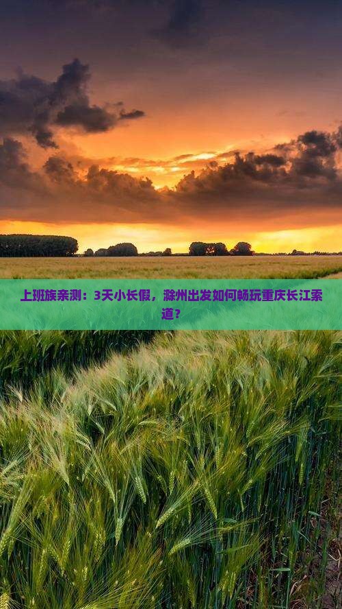 上班族亲测：3天小长假，滁州出发如何畅玩重庆长江索道？