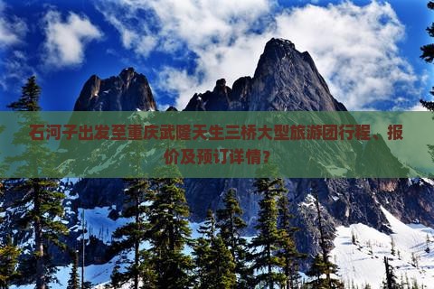石河子出发至重庆武隆天生三桥大型旅游团行程、报价及预订详情？