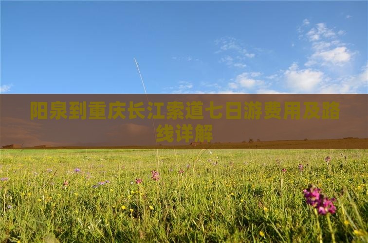 阳泉到重庆长江索道七日游费用及路线详解
