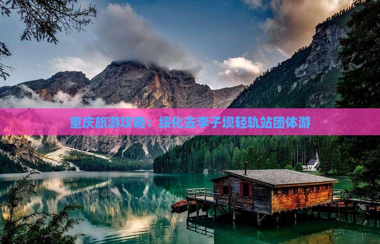 重庆旅游攻略：绥化去李子坝轻轨站团体游