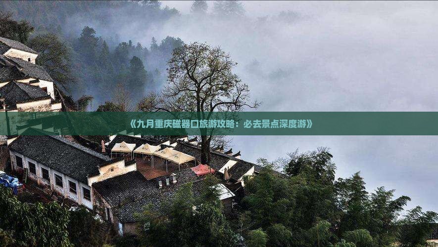《九月重庆磁器口旅游攻略：必去景点深度游》