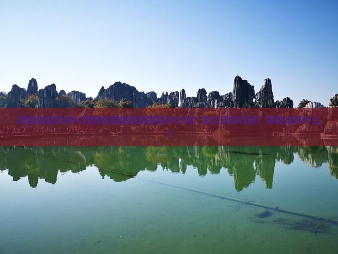 那曲去重庆WFC观景台团体旅游需要多少钱？怎么安排行程？需要注意什么？