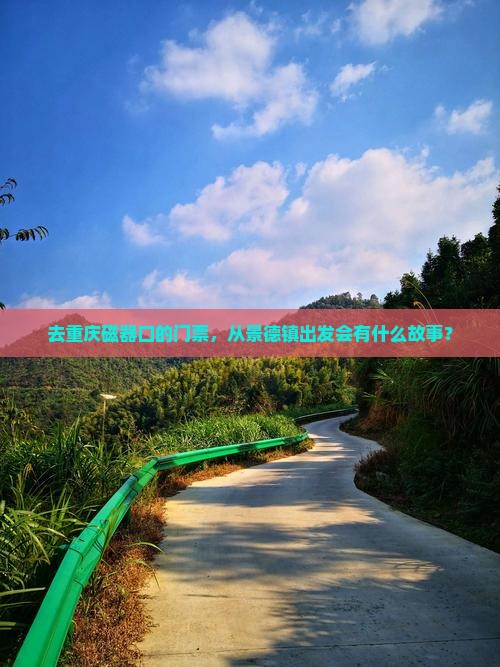 去重庆磁器口的门票，从景德镇出发会有什么故事？