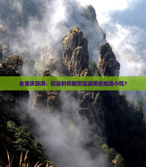 去重庆旅游，和县的你最想尝遍哪些地道小吃？