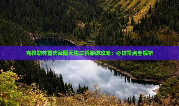 克孜勒苏去重庆武隆天生三桥攻略