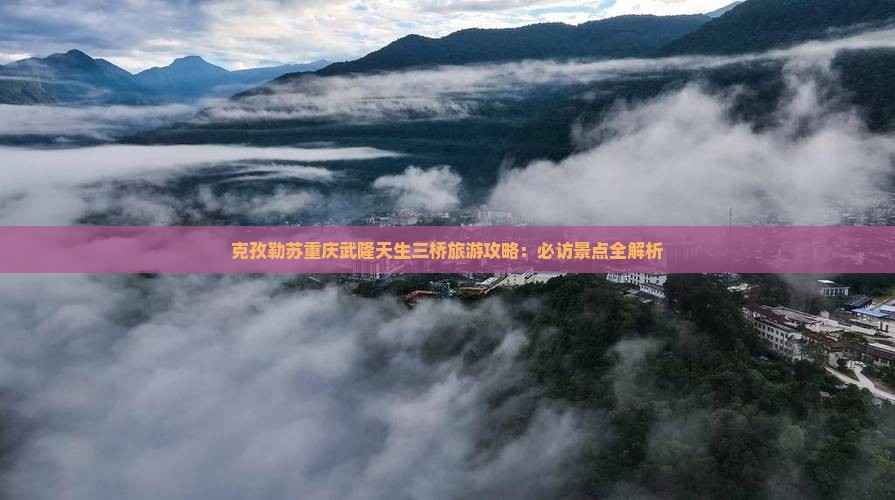 克孜勒苏去重庆武隆天生三桥攻略