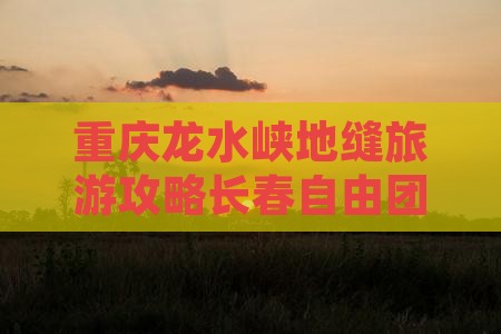 长春去重庆龙水峡地缝自由团