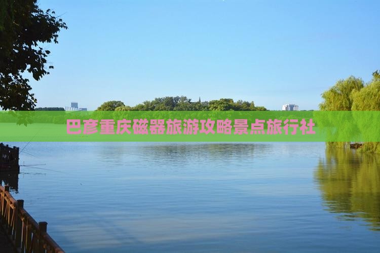 巴彦倬尔去重庆磁器口旅行社