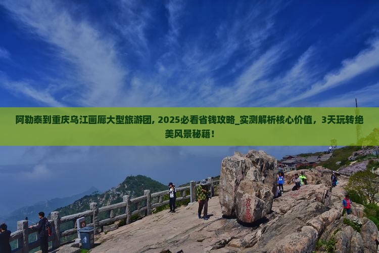 阿勒泰到重庆乌江画廊大型旅游团