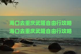 海口去重庆武隆自由行