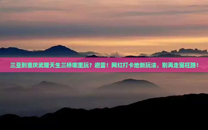 三亚到重庆武隆天生三桥哪里玩