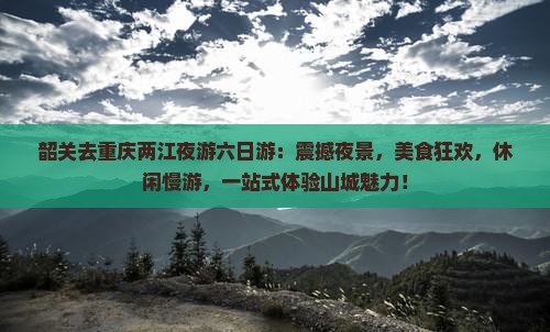 韶关去重庆两江夜游六日游