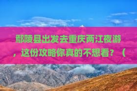 鄢陵县到重庆两江夜游必去地