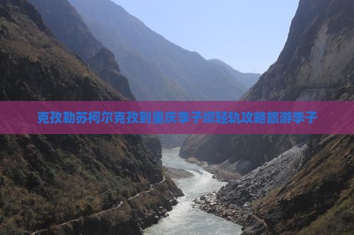 克孜勒苏柯尔克孜到重庆李子坝轻轨站个人游