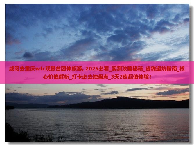 咸阳去重庆wfc观景台团体旅游 咸阳去重庆wfc观景台团体旅游