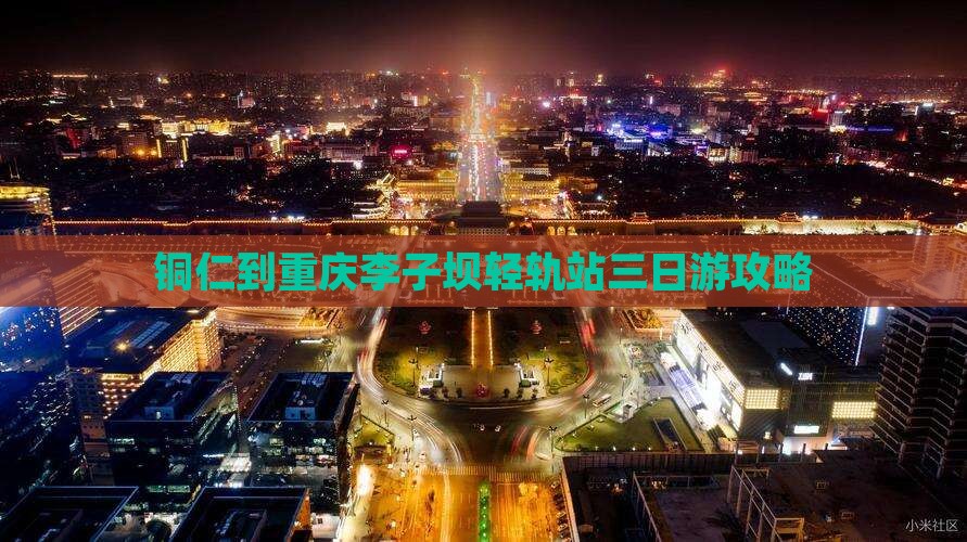 铜仁到重庆李子坝轻轨站三日游