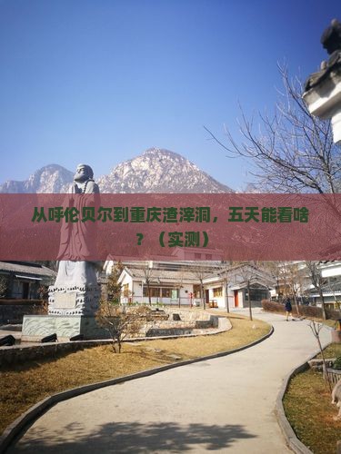 呼伦贝尔去重庆渣滓洞五日游