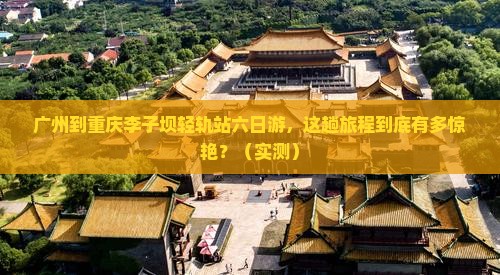 广州到重庆李子坝轻轨站六日游