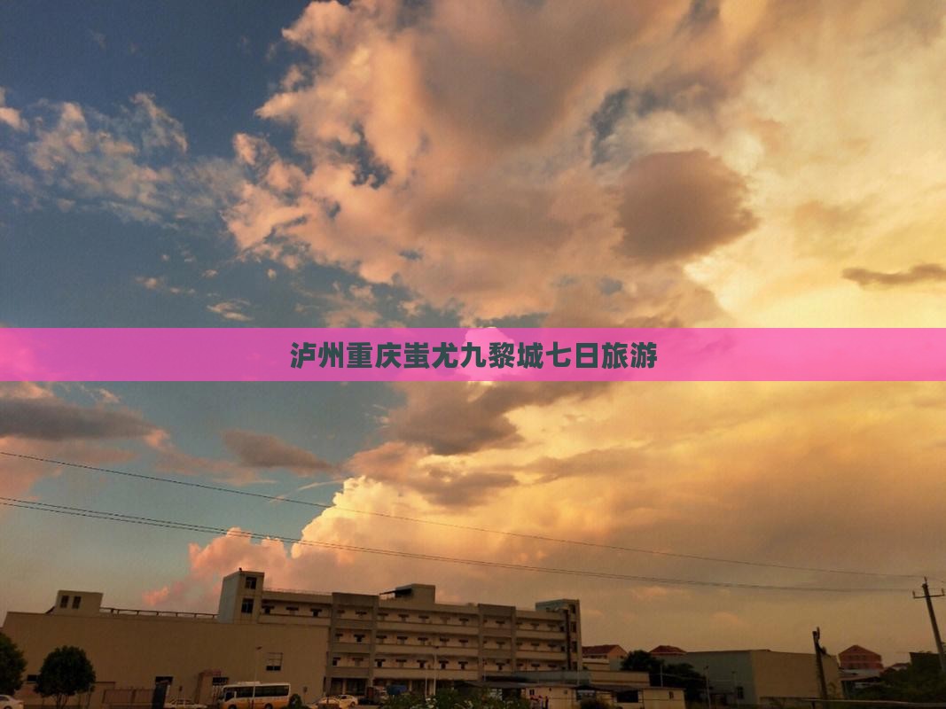 泸州到重庆蚩尤九黎城七日游