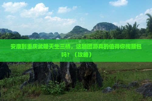 安康到重庆武隆天生三桥团体旅游