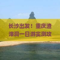长沙到重庆渣滓洞景点
