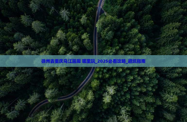 徐州去重庆乌江画廊哪里玩