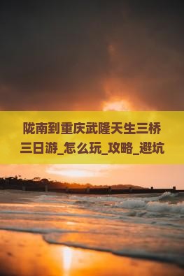 陇南到重庆武隆天生三桥三日游