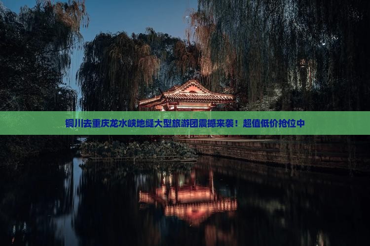 铜川去重庆龙水峡地缝大型旅游团