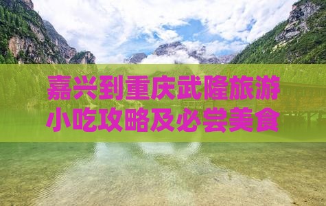 嘉兴到重庆武隆旅游小吃 嘉兴到重庆武隆旅游小吃