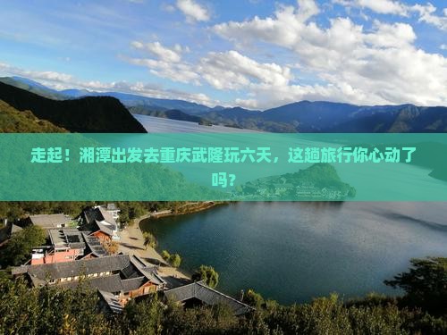 湘潭去重庆武隆六日游