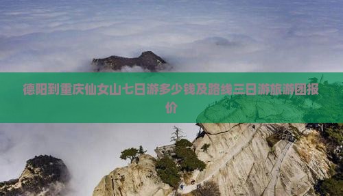 德阳到重庆仙女山七日游 德阳到重庆仙女山七日游