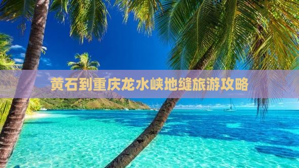 黄石去重庆龙水峡地缝景点 黄石去重庆龙水峡地缝景点