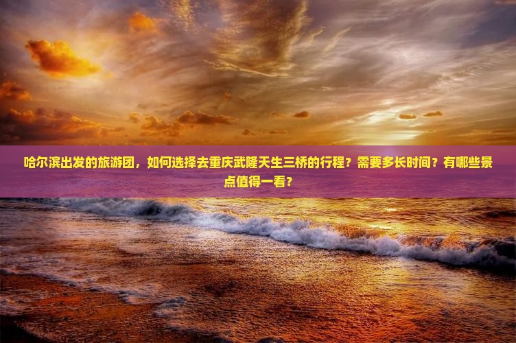 哈尔滨去重庆武隆天生三桥大型旅游团