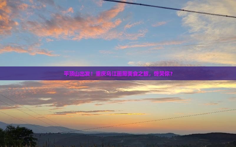 平顶山去重庆乌江画廊旅游小吃