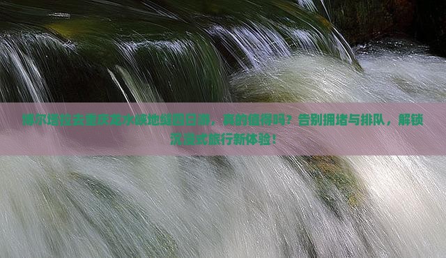 博尔塔拉去重庆龙水峡地缝四日游