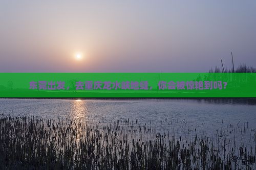 东莞去重庆龙水峡地缝景点