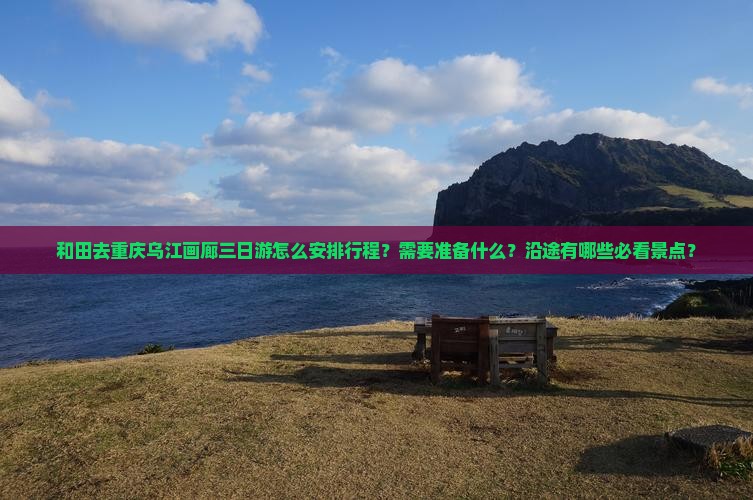 和田去重庆乌江画廊三日游
