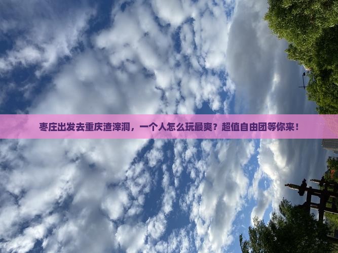枣庄去重庆渣滓洞自由团