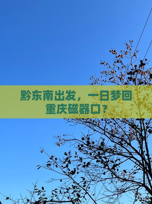 黔东南到重庆磁器口一日